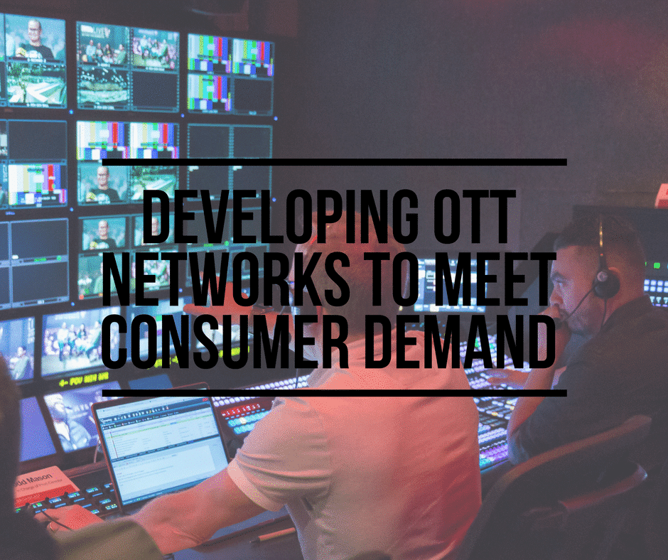 Developing Ott Networks To Meet Consumer Demand