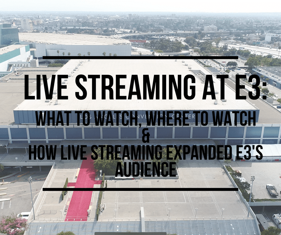 Live Streaming At E3: What To Watch, Where To Watch & How Live Streaming Expanded E3’S Audience