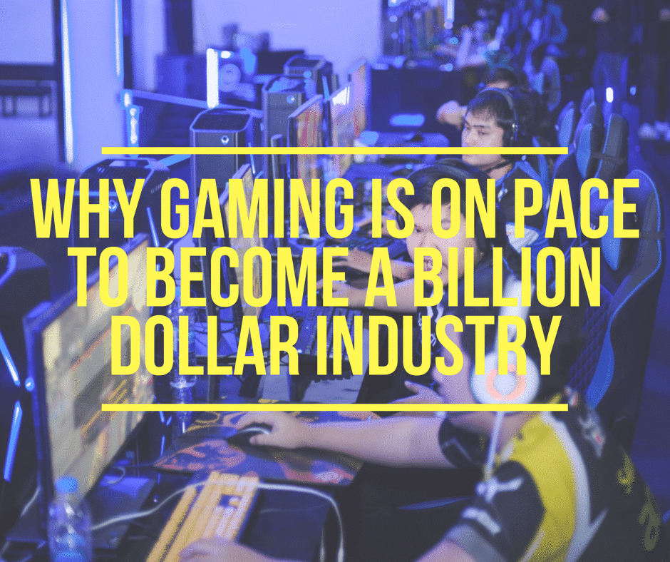 Why Gaming Is On Pace To Become A Billion Dollar Industry